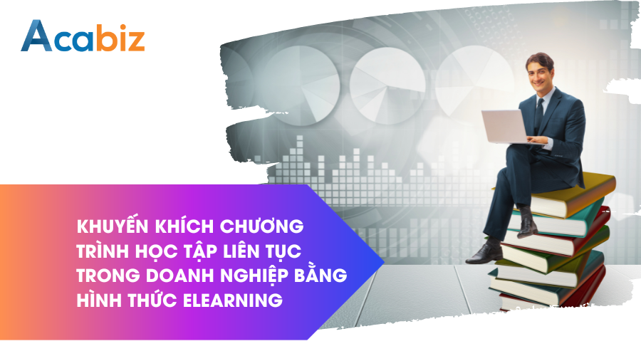 Khuyến khích chương trình học tập liên tục trong doanh nghiệp bằng hình thức Elearning