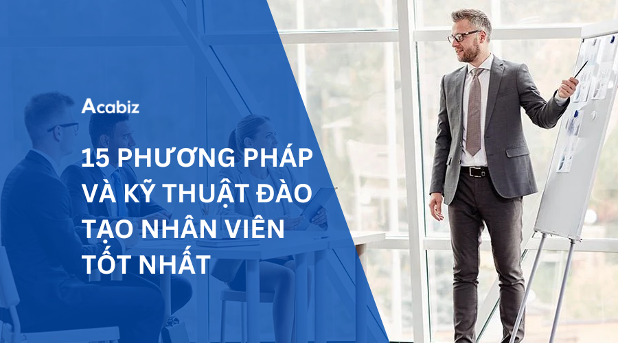 15 PHƯƠNG PHÁP VÀ KỸ THUẬT ĐÀO TẠO NHÂN VIÊN TỐT NHẤT