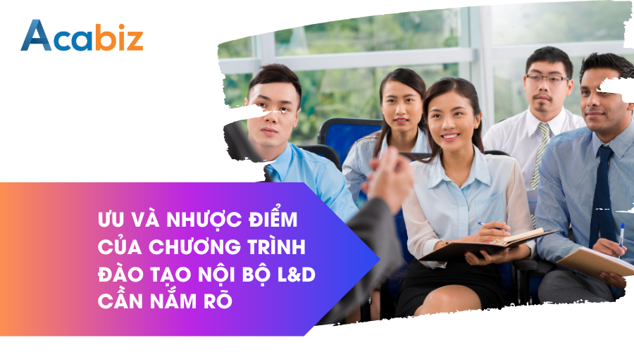 Ưu và nhược điểm của chương trình đào tạo nội bộ L&D cần nắm rõ