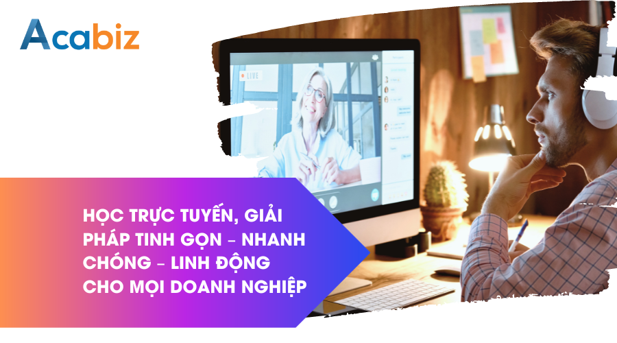 HỌC TRỰC TUYẾN, GIẢI PHÁP TINH GỌN – NHANH CHÓNG – LINH ĐỘNG CHO MỌI DOANH NGHIỆP