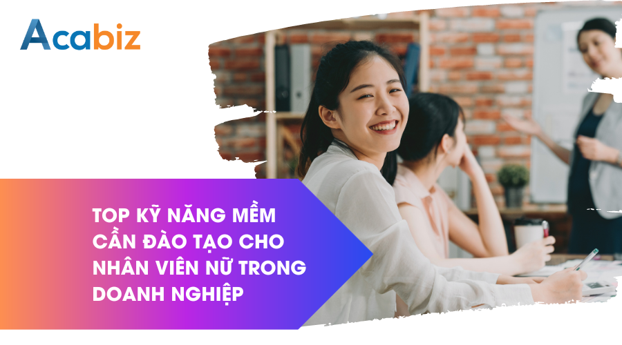 Top kỹ năng mềm cần đào tạo cho nhân viên nữ trong doanh nghiệp