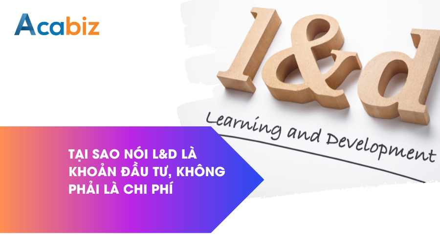 Tại sao nói L&D là khoản đầu tư, không phải là chi phí