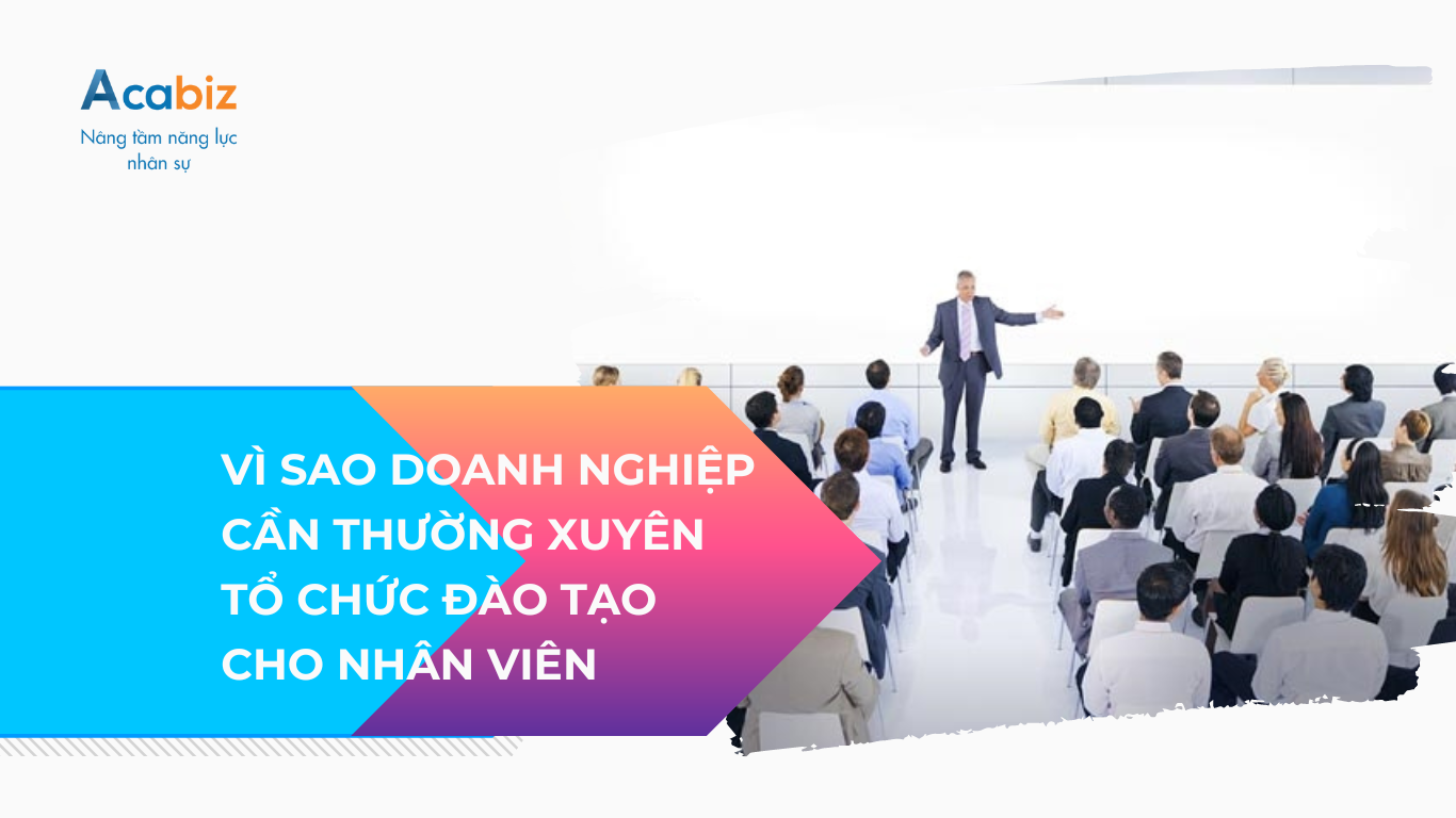 Vì sao Doanh nghiệp cần thường xuyên tổ chức đào tạo cho nhân viên