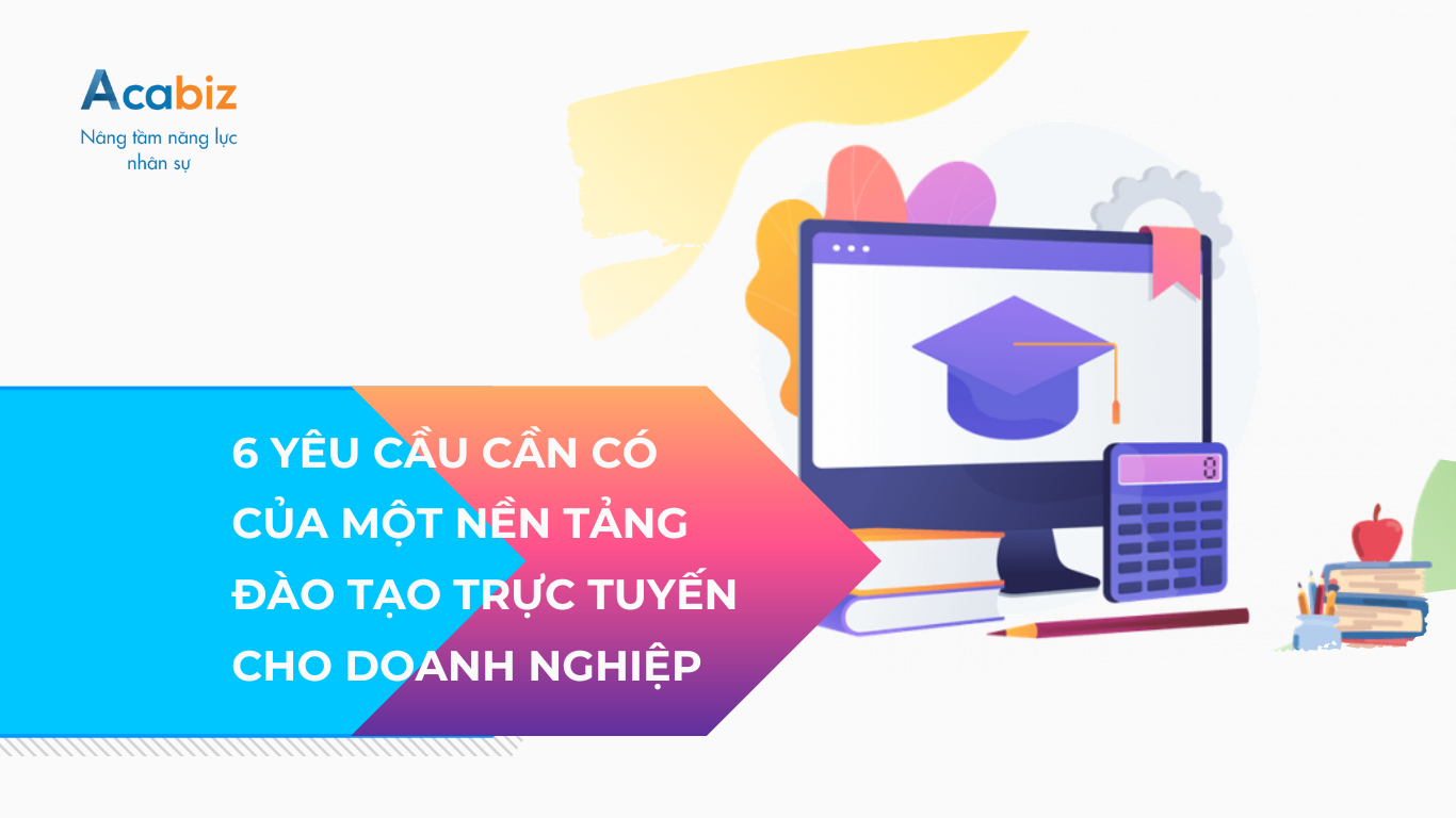 6 Yêu cầu cần có của một nền tảng đào tạo trực tuyến cho doanh nghiệp