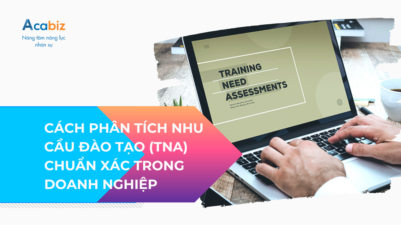 CÁCH PHÂN TÍCH NHU CẦU ĐÀO TẠO (TNA) CHUẨN XÁC TRONG DOANH NGHIỆP