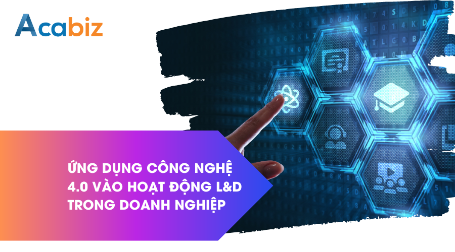 Ứng dụng công nghệ 4.0 vào hoạt động L&D trong doanh nghiệp