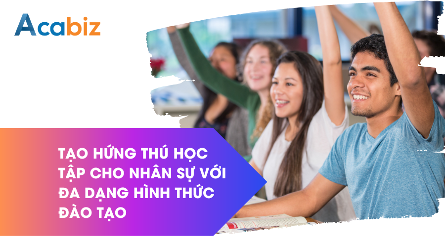Tạo sự hứng thú học tập cho nhân sự với đa dạng hình thức đào tạo