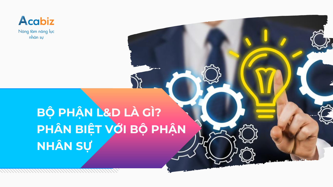 L&D LÀ GÌ? PHÂN BIỆT BỘ PHẬN L&D VÀ NHÂN SỰ