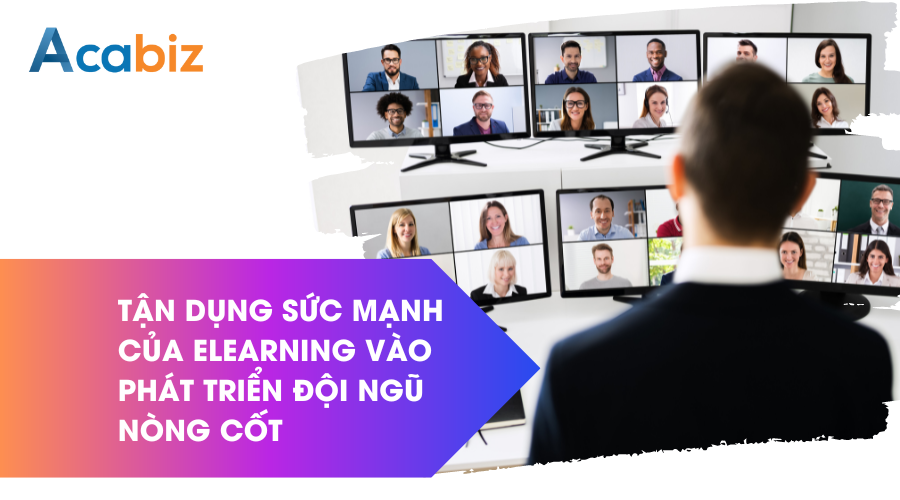 Tận dụng sức mạnh của Elearning vào phát triển đội ngũ nòng cốt