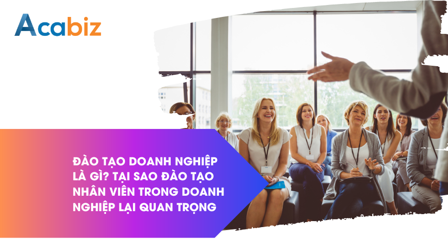 Đào tạo doanh nghiệp là gì? Tại sao đào tạo nhân viên trong doanh nghiệp lại quan trọng?