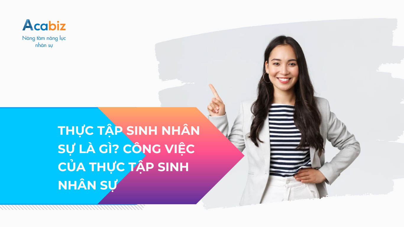 THỰC TẬP SINH NHÂN SỰ LÀ GÌ? CÔNG VIỆC CỦA THỰC TẬP SINH NHÂN SỰ