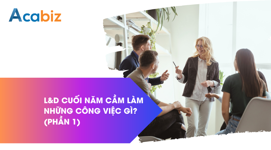 BẠN CÓ THẮC MẮC: L&D cuối năm cần làm những công việc gì? (Phần 1)