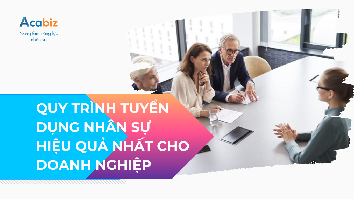 QUY TRÌNH TUYỂN DỤNG NHÂN SỰ HIỆU QUẢ NHẤT CHO DOANH NGHIỆP