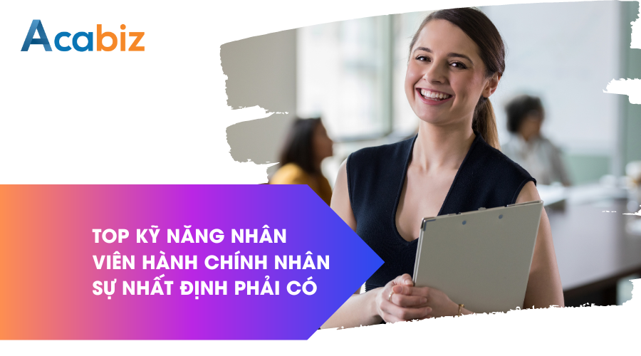 Top kỹ năng nhân viên Hành chính – Nhân sự nhất định phải có