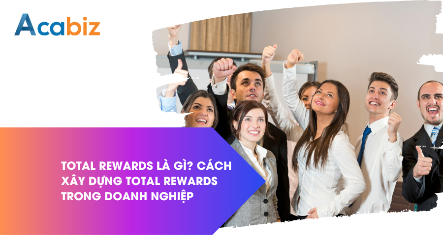 Total Rewal là gì? Cách xây dựng Total Rewards trong doanh nghiệp