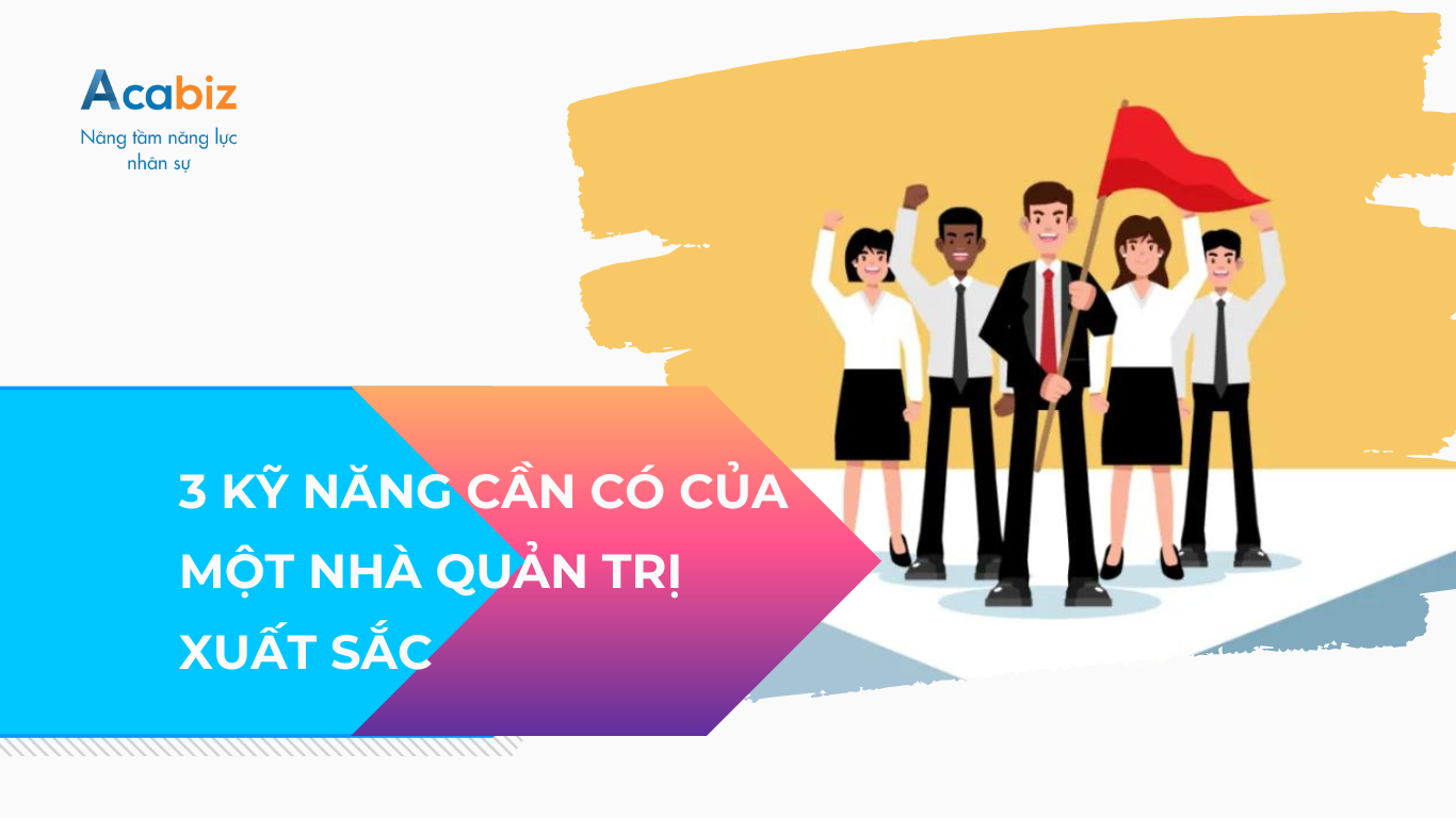 3 Kỹ năng cần có của một nhà quản trị xuất sắc