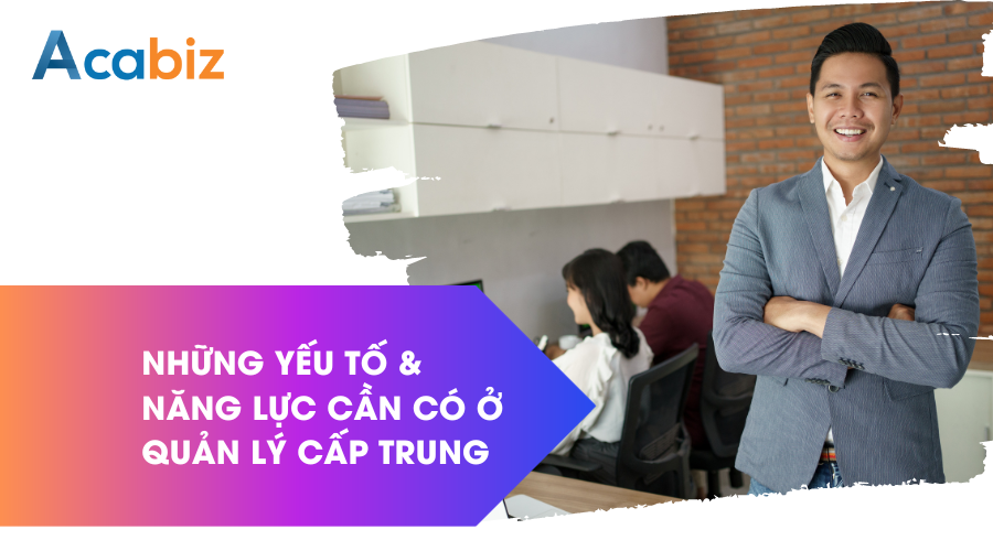 Quản lý cấp trung - cần những yếu tố năng lực gì?