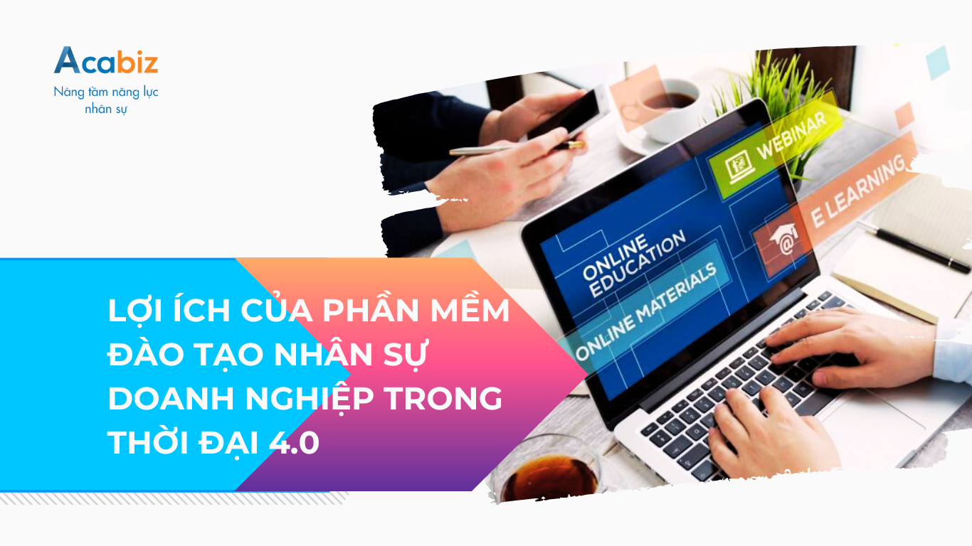 LỢI ÍCH CỦA PHẦN MỀM ĐÀO TẠO NHÂN SỰ CHO DOANH NGHIỆP TRONG THỜI ĐẠI 4.0