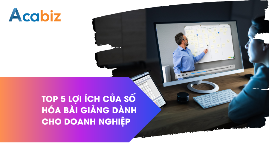 Top 5 lợi ích của số hóa bài giảng dành cho doanh nghiệp