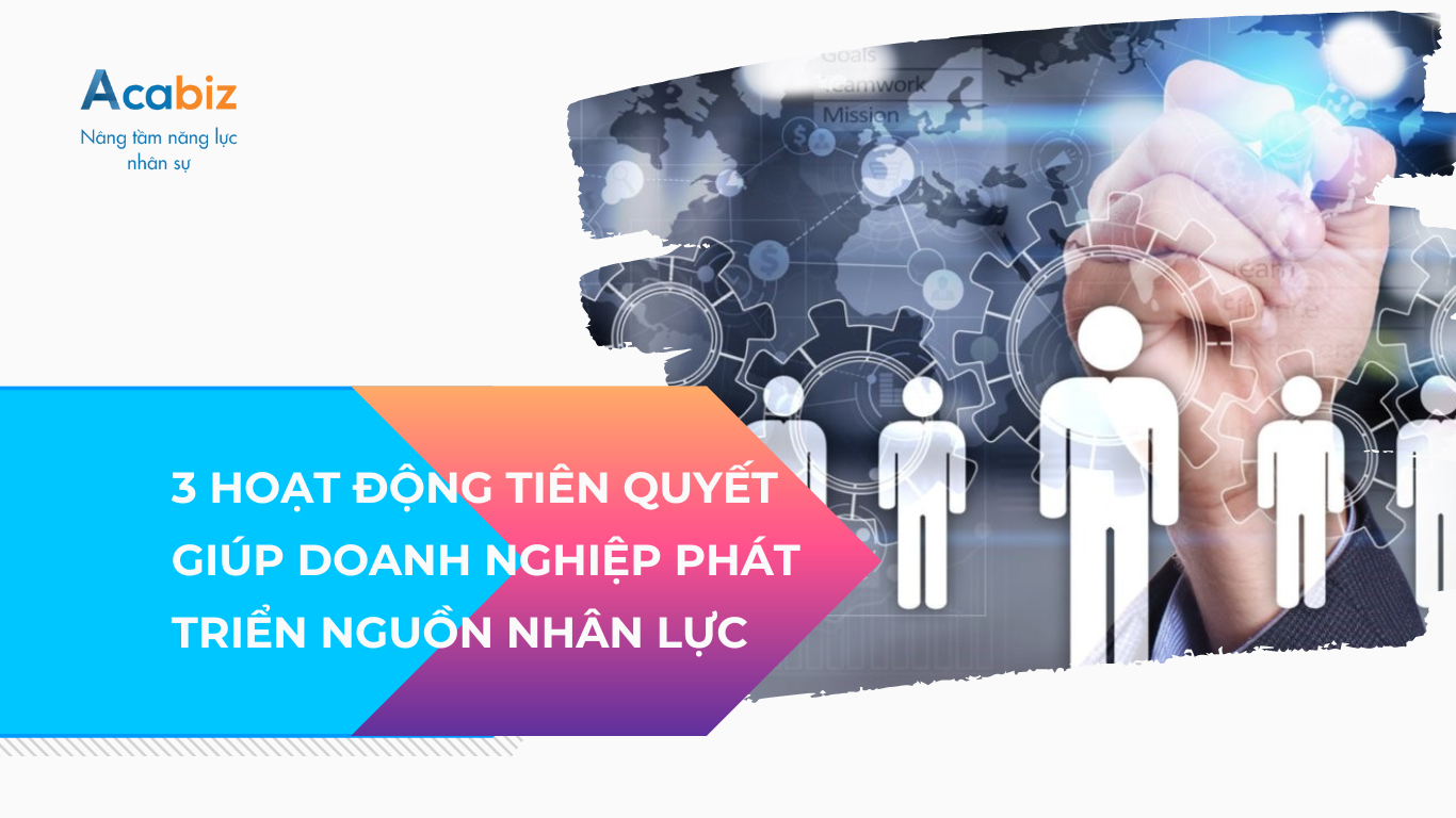 3 Hoạt động tiên quyết giúp doanh nghiệp phát triển nguồn nhân lực