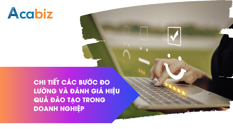 Chi tiết các bước đo lường và đánh giá hiệu quả đào tạo trong doanh nghiệp