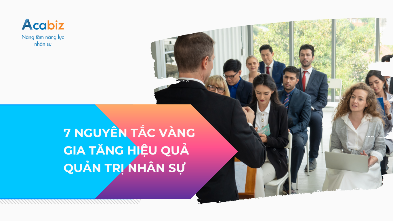 7 NGUYÊN TẮC VÀNG GIA TĂNG HIỆU QUẢ QUẢN TRỊ NHÂN SỰ