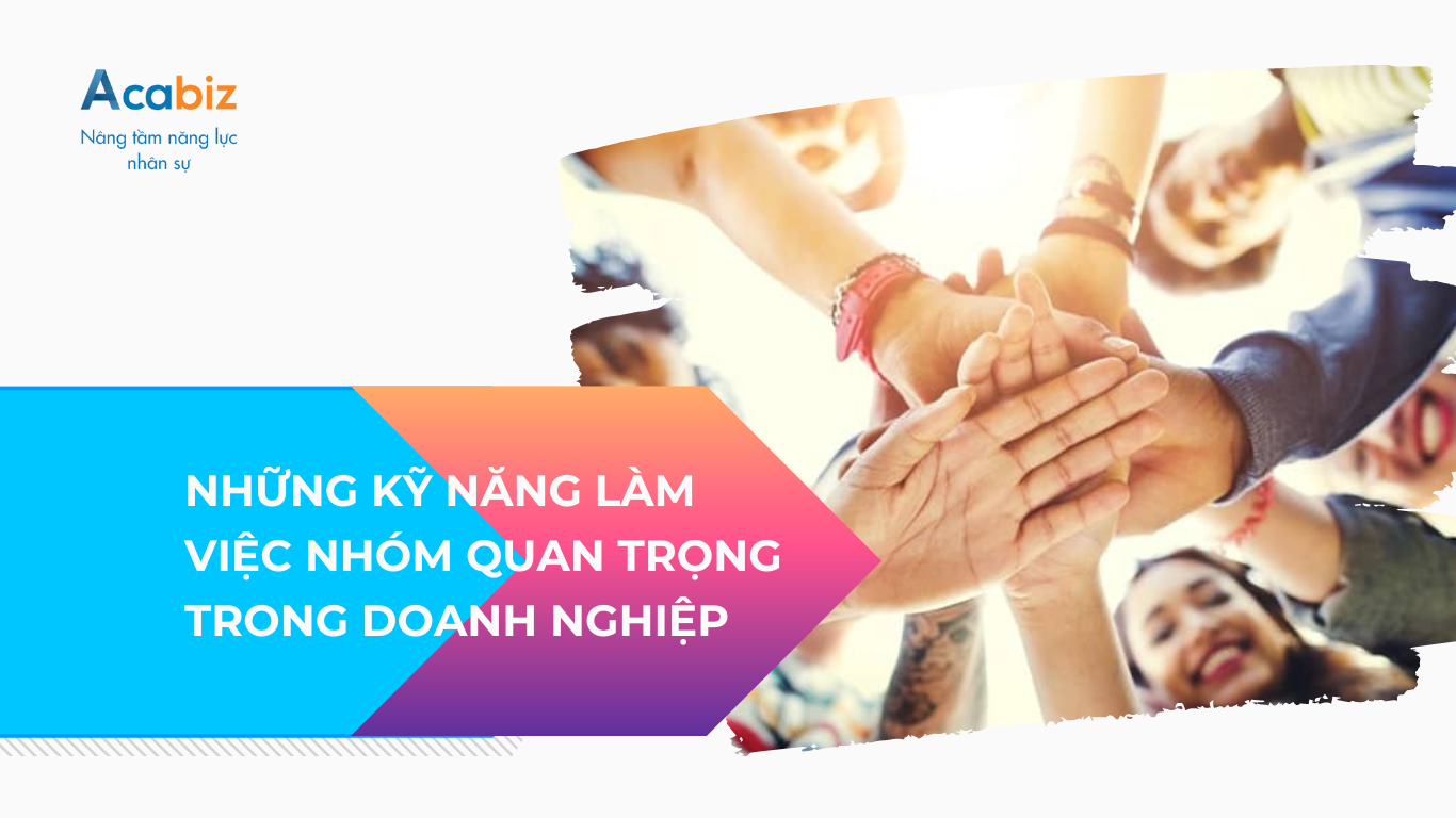 NHỮNG KỸ NĂNG LÀM VIỆC NHÓM QUAN TRỌNG TRONG DOANH NGHIỆP