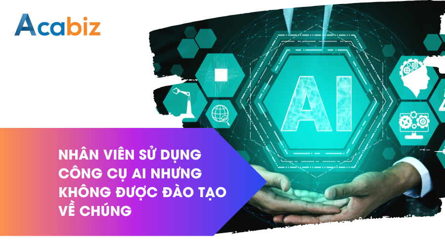Nhân viên sử dụng các công cụ AI nhưng không được đào tạo về chúng