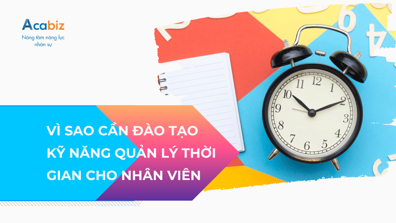 Vì sao cần đào tạo kỹ năng quản lý thời gian cho nhân viên?