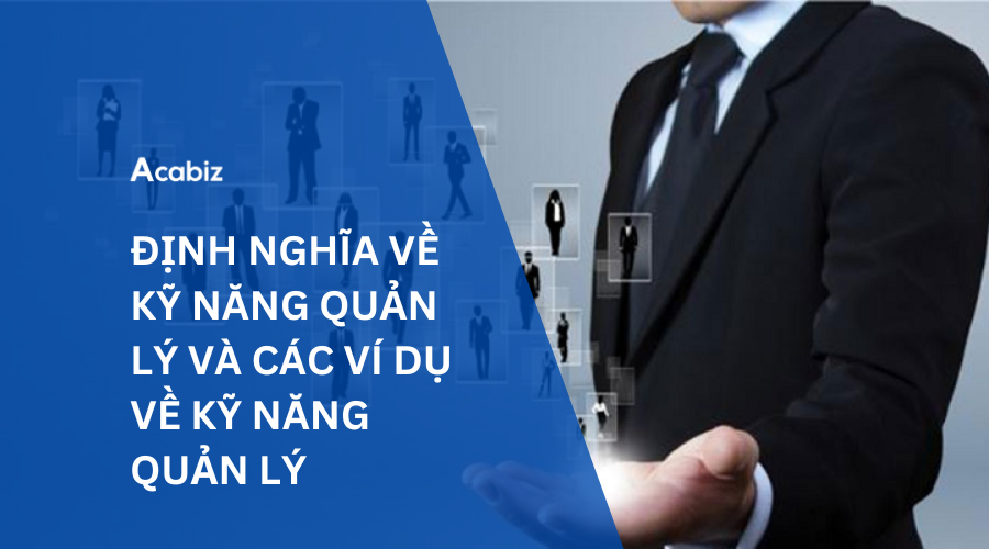 ĐỊNH NGHĨA VỀ KỸ NĂNG QUẢN LÝ VÀ CÁC VÍ DỤ VỀ KỸ NĂNG QUẢN LÝ