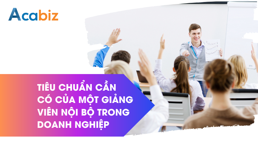 Tiêu chuẩn cần có của một giảng viên nội bộ trong doanh nghiệp
