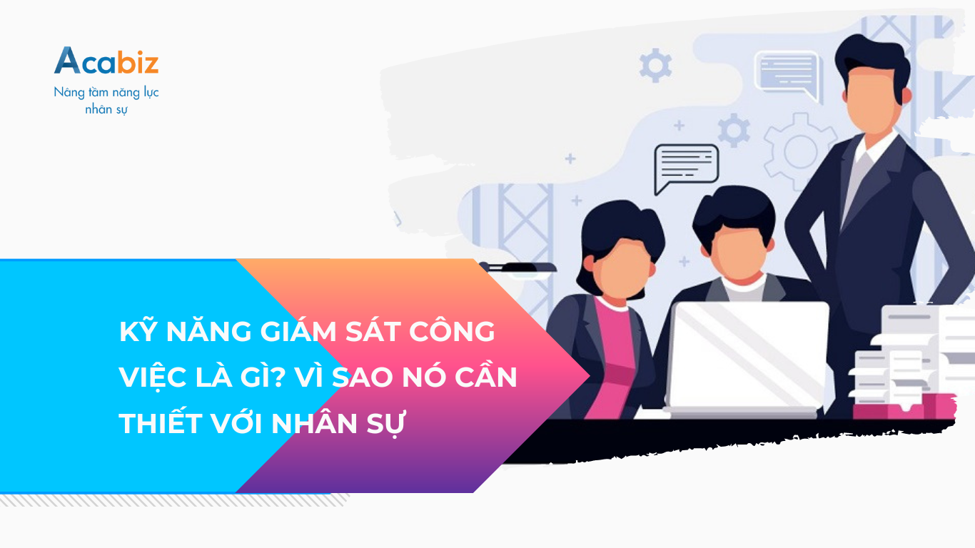 Kỹ năng giám sát công việc là gì? Vì sao nó cần thiết với nhân sự