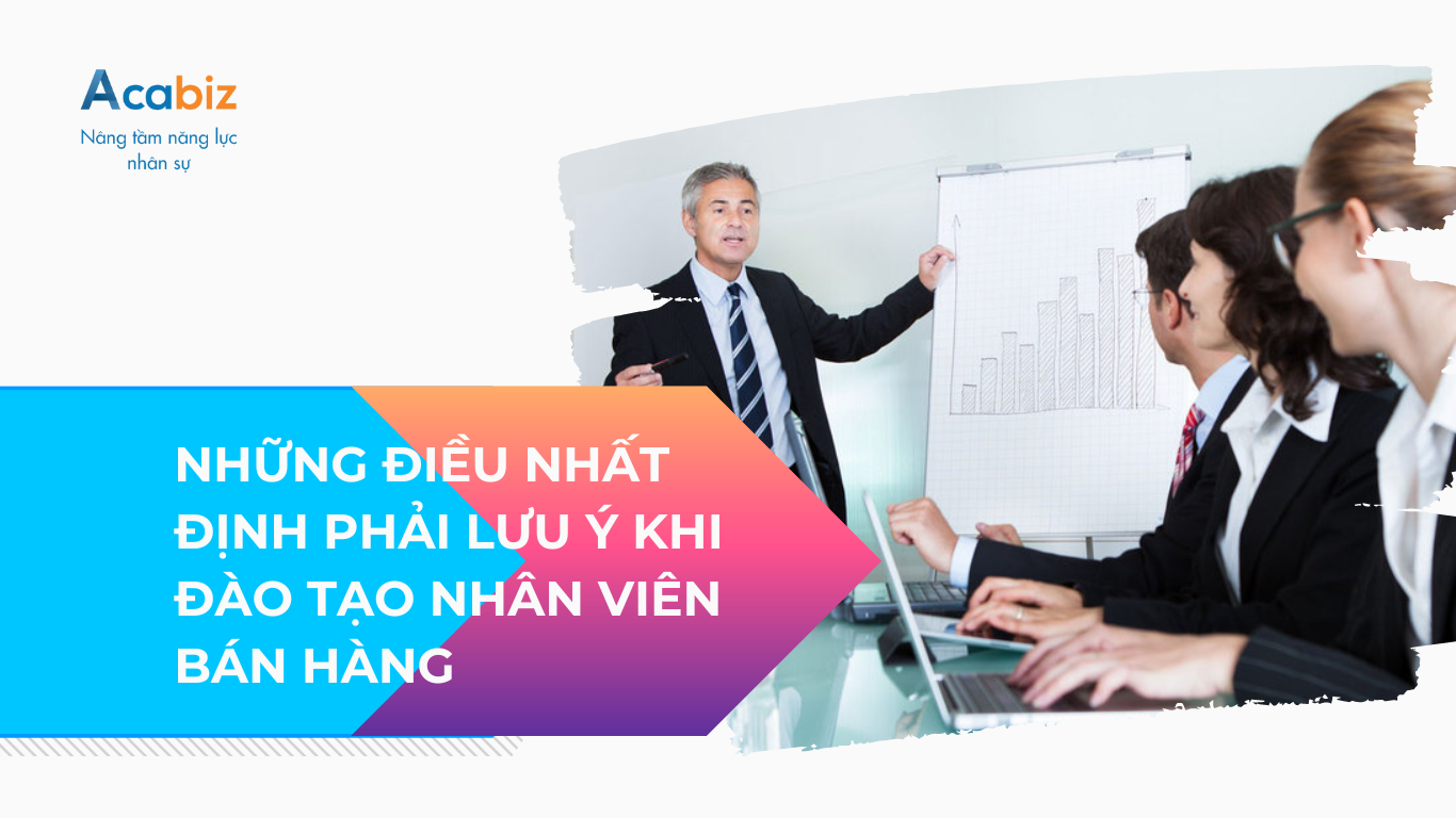 NHỮNG ĐIỀU NHẤT ĐỊNH PHẢI LƯU Ý KHI ĐÀO TẠO NHÂN VIÊN BÁN HÀNG