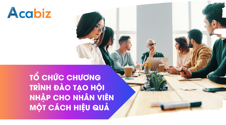 Tổ chức chương trình đào tạo hội nhập cho nhân viên một cách hiệu quả