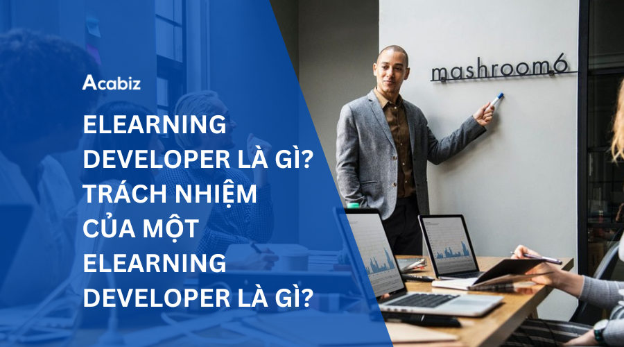 ELEARNING DEVELOPER LÀ GÌ? TRÁCH NHIỆM CỦA MỘT ELEARNING DEVELOPER LÀ GÌ?