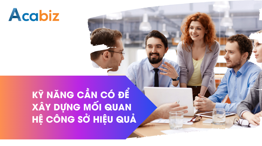 Những kỹ năng để xây dựng mối quan hệ công sở hiệu quả