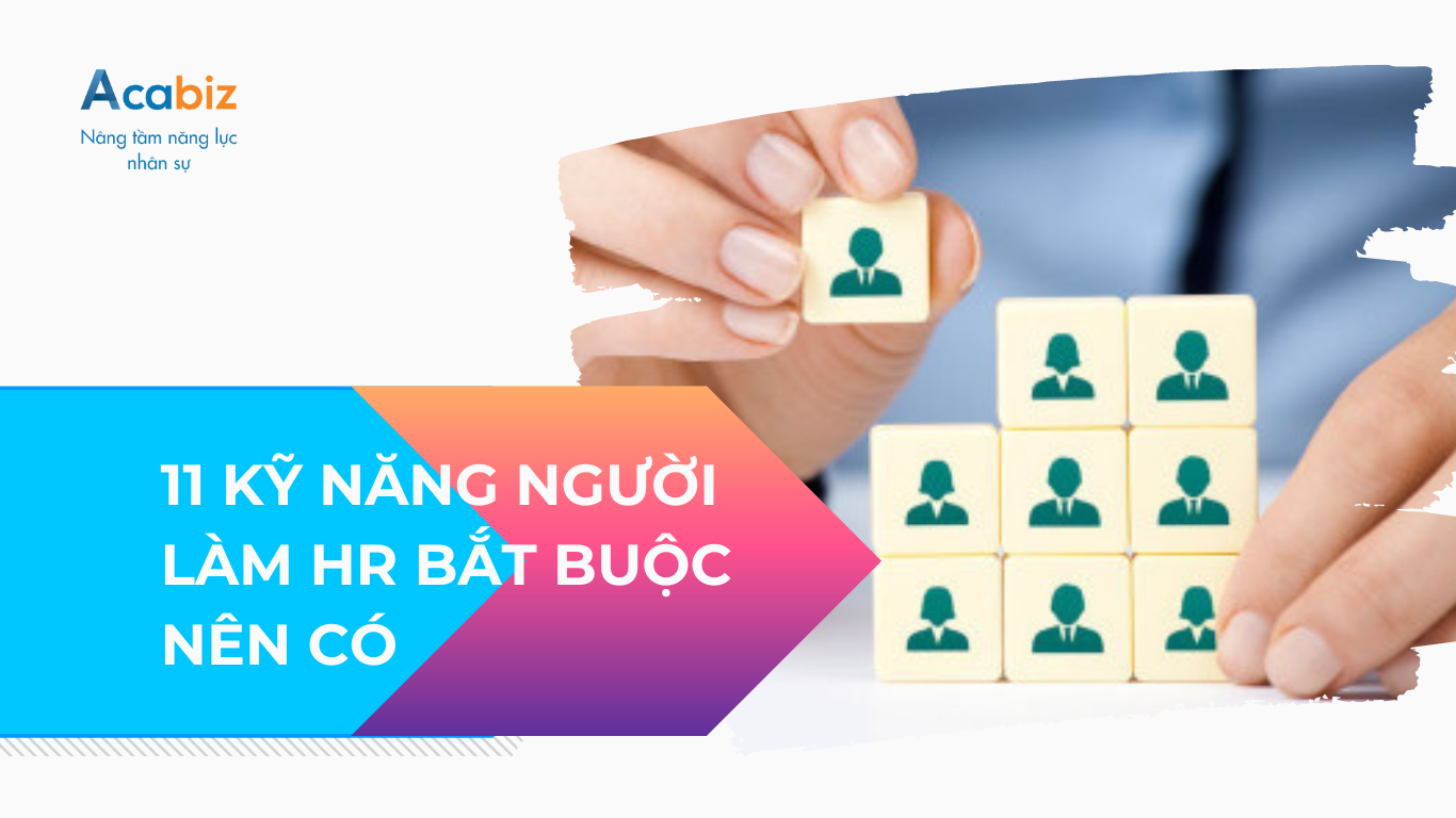11 KỸ NĂNG NGƯỜI LÀM HR BẮT BUỘC NÊN CÓ
