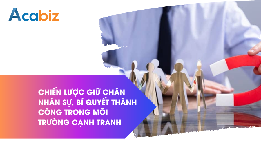 Chiến lược giữ chân nhân sự: Bí quyết thành công trong môi trường cạnh tranh