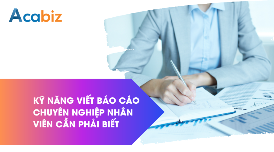 Kỹ năng viết báo cáo chuyên nghiệp nhân viên cần phải biết