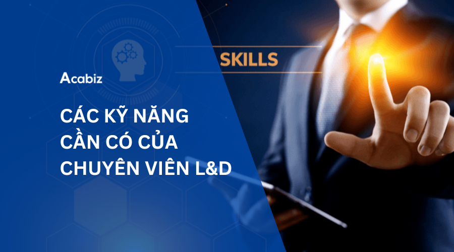 CÁC KỸ NĂNG CẦN CÓ CỦA CHUYÊN VIÊN L&D