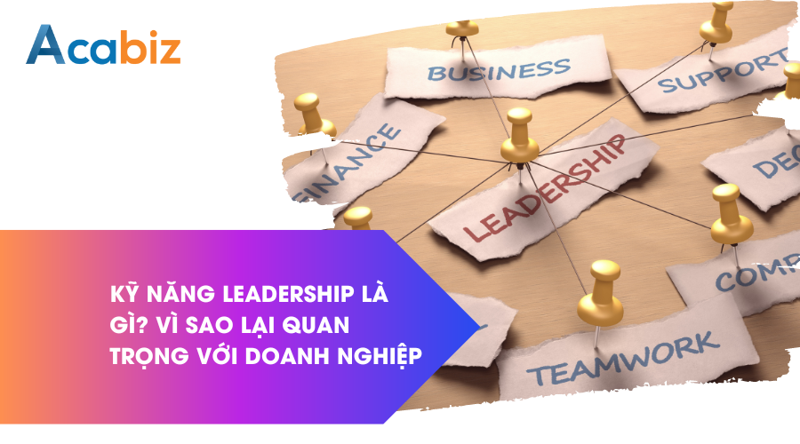 Kỹ năng Leadership là gì? Vì sao lại quan trọng trong doanh nghiệp