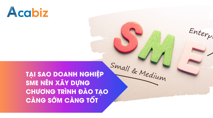 Tại sao doanh nghiệp sme nên xây dựng chương trình đào tạo càng sớm càng tốt