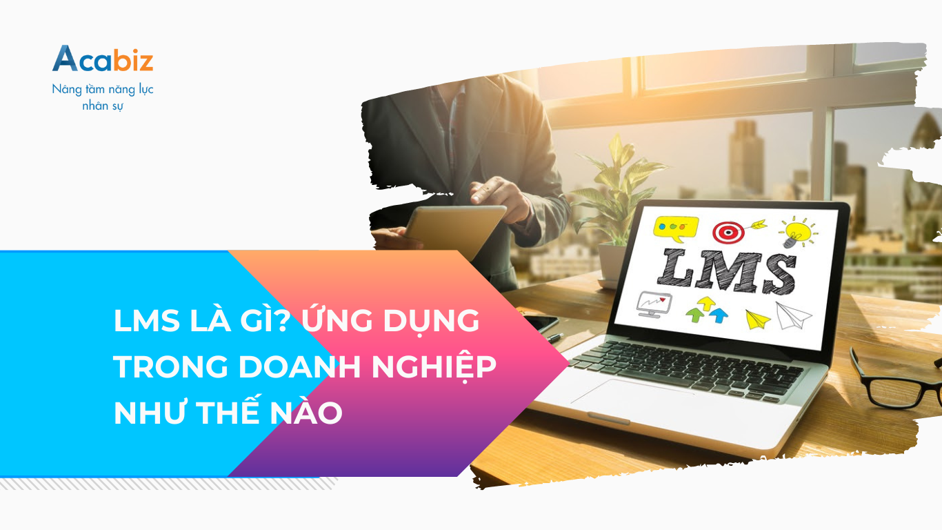 LMS là gì? Ứng dụng LMS trong doanh nghiệp như thế nào