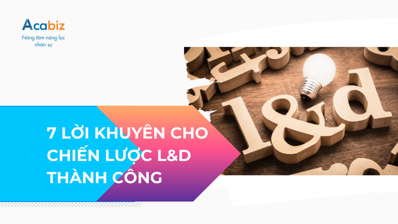 7 LỜI KHUYÊN CHO CHIẾN LƯỢC L&D THÀNH CÔNG