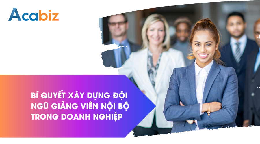 Bí quyết xây dựng đội ngũ giảng viên nội bộ trong doanh nghiệp