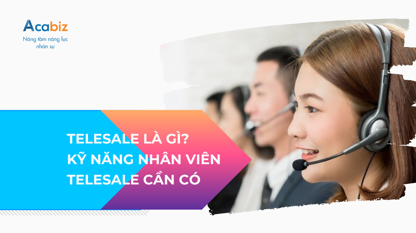TELESALES LÀ GÌ? NHỮNG KỸ NĂNG CẦN CÓ Ở NHÂN VIÊN TALESALES
