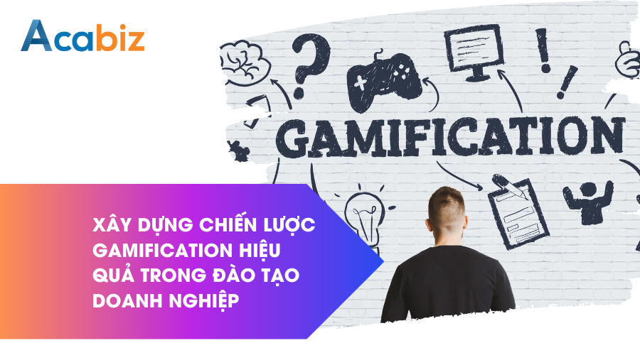 Xây dựng chiến lược Gamification hiệu quả trong đào tạo doanh nghiệp