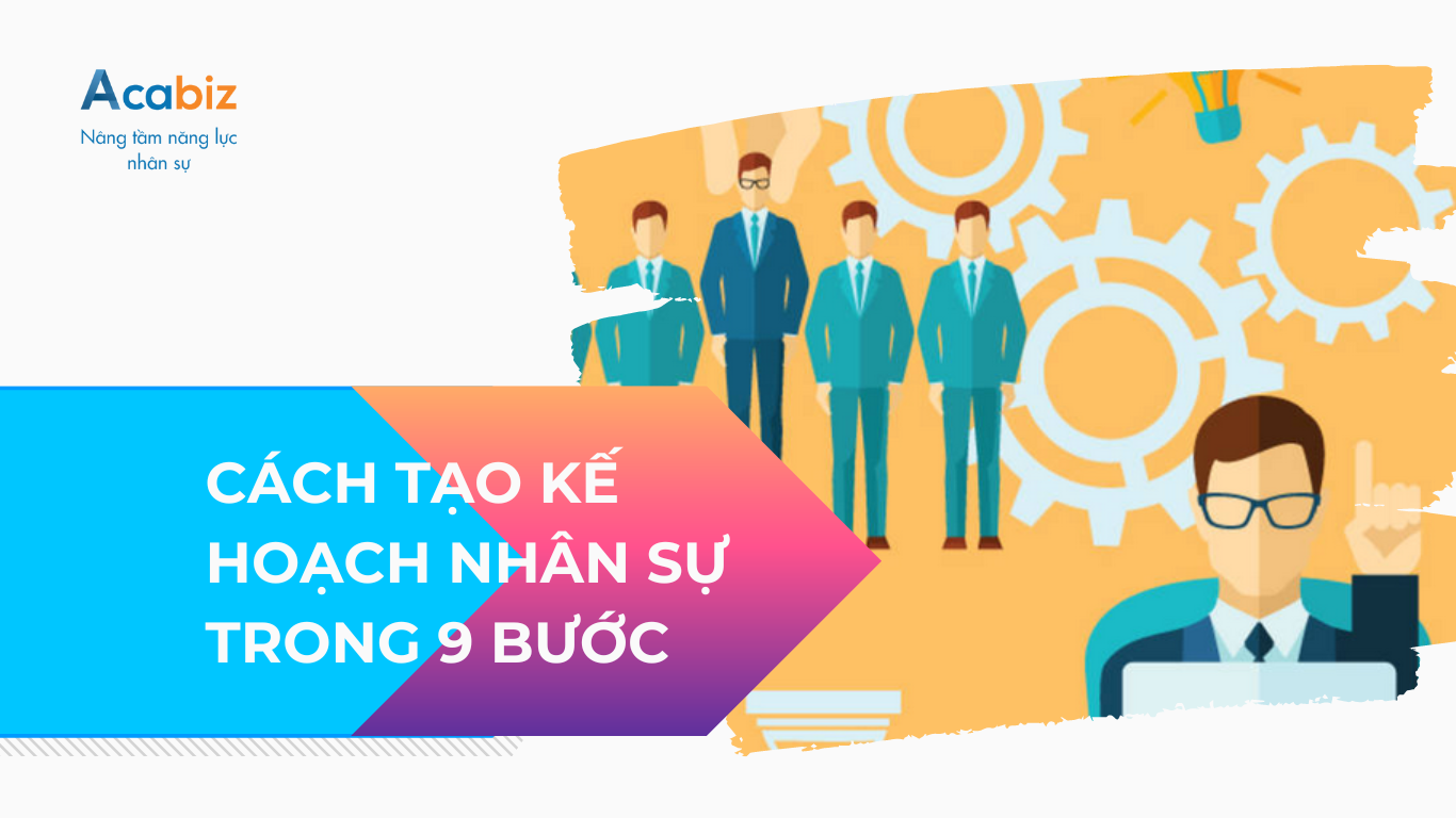 CÁCH TẠO KẾ HOẠCH NHÂN SỰ TRONG 9 BƯỚC