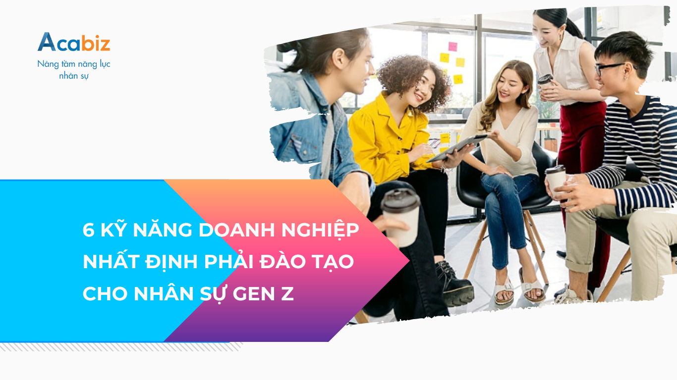 6 Kỹ năng doanh nghiệp nhất định phải đào tạo cho nhân sự GenZ
