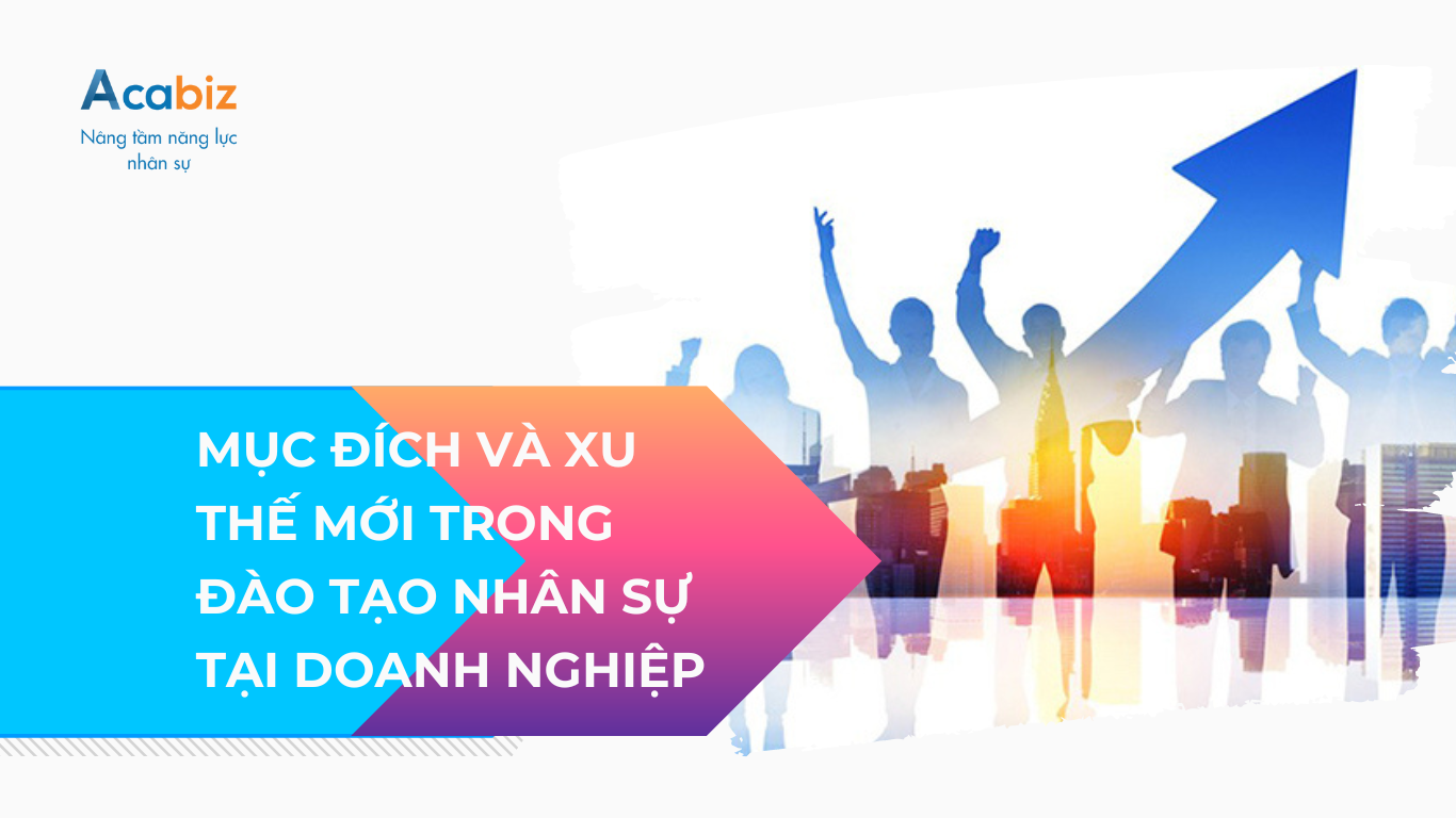 MỤC ĐÍCH VÀ XU THẾ MỚI TRONG ĐÀO TẠO NHÂN SỰ TẠI DOANH NGHIỆP
